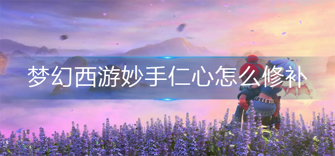 梦幻西游妙手仁心怎么修补_妙手仁心修补方法