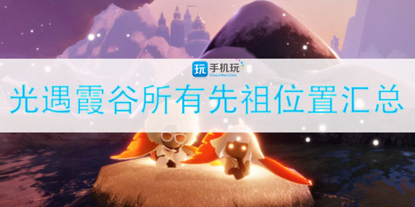 光遇霞谷先祖位置在哪_霞谷所有先祖位置汇总