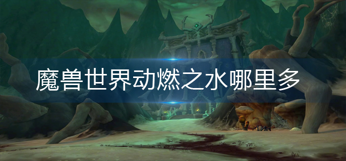 魔兽世界动燃之水哪里多_动燃之水较多位置