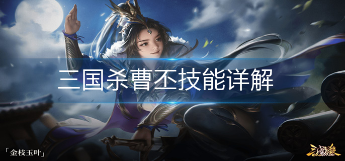 三国杀曹丕技能详解_曹丕技能解析