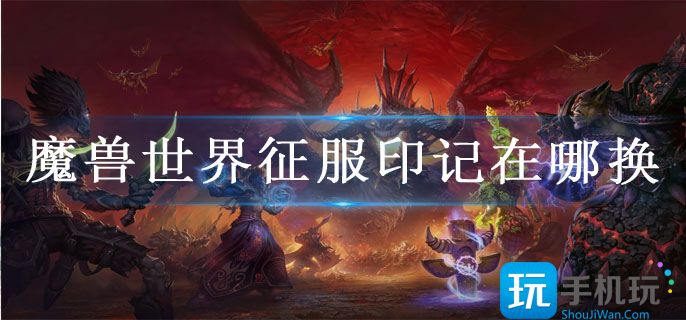 魔兽世界征服印记在哪换_征服印记获得途径一览