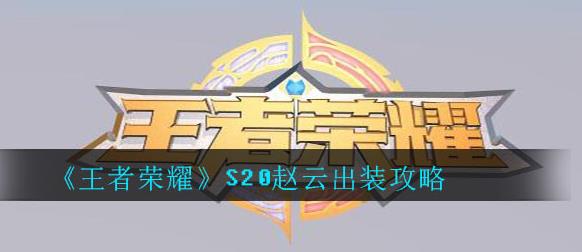 王者荣耀S20赵云怎么出装_王者荣耀S20赵云出装攻略