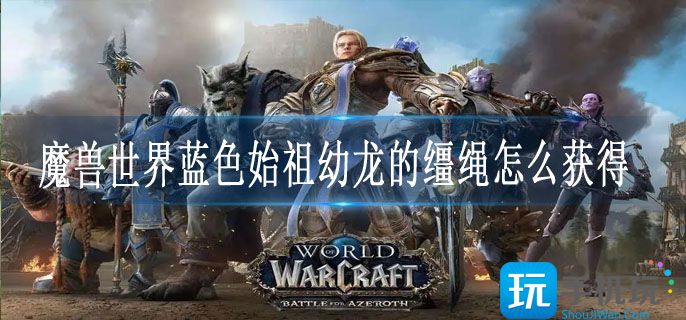魔兽世界蓝色始祖幼龙的缰绳怎么获得_蓝色始祖幼龙的缰绳获取方法