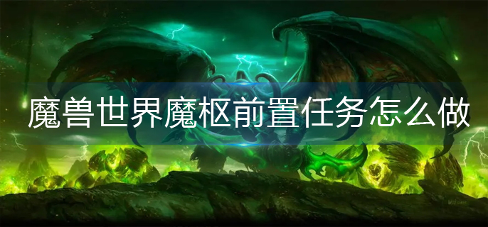 魔兽世界魔枢前置任务怎么做_魔枢前置任务完成攻略
