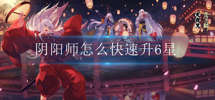 阴阳师怎么快速升6星