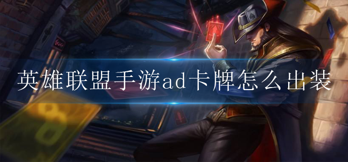 英雄联盟手游ad卡牌怎么出装_ad卡牌出装符文推荐
