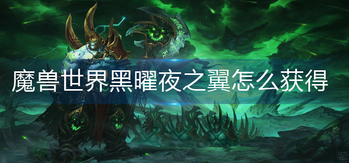 魔兽世界黑曜夜之翼怎么获得_黑曜夜之翼获得方法