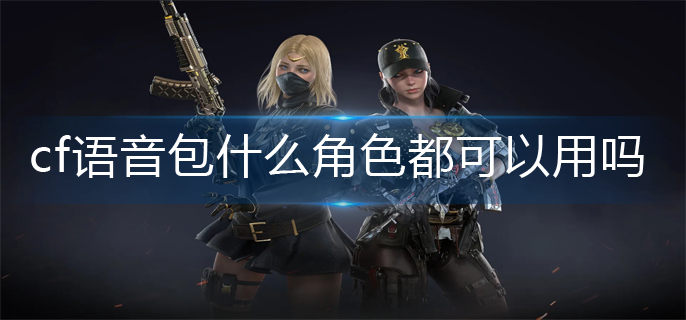cf语音包什么角色都可以用吗_角色语音包使用方法