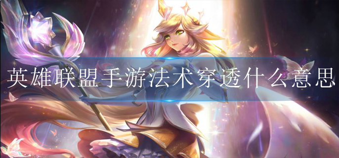 英雄联盟手游法术穿透是什么意思_法术穿透详解