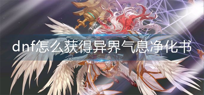 dnf怎么获得异界气息净化书_异界气息净化书获得方法