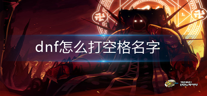 dnf怎么打空格名字_空格名字操作方法