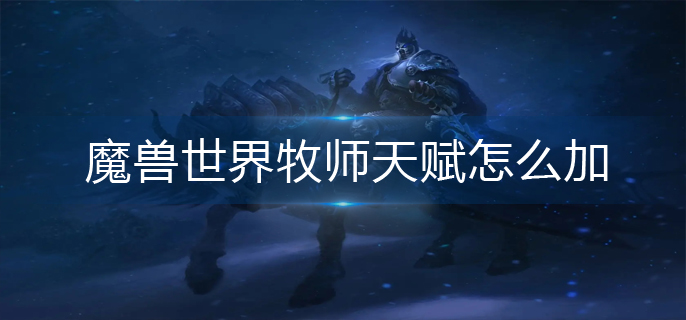 魔兽世界牧师天赋怎么加_牧师天赋加点推荐