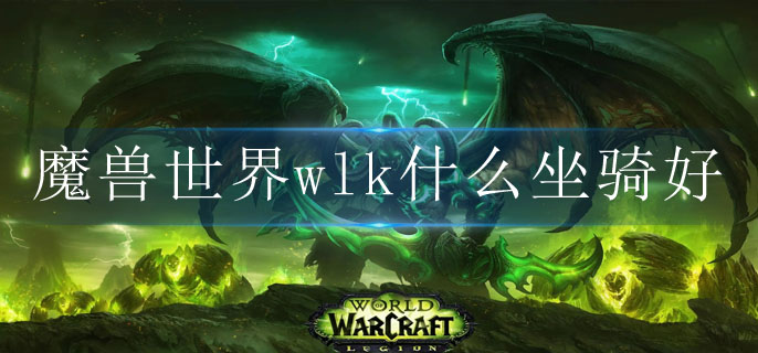 魔兽世界wlk什么坐骑好_巫妖王之怒坐骑必买推荐