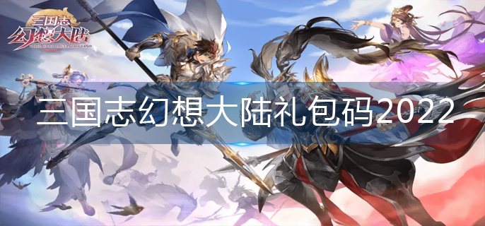 三国志幻想大陆礼包码2022_礼包码永久可用