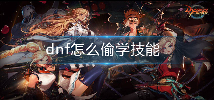 dnf怎么偷学技能_偷学技能流程