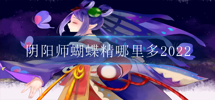 阴阳师蝴蝶精哪里多2022_蝴蝶精位置介绍2022