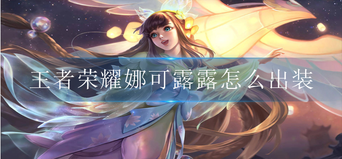 王者荣耀娜可露露怎么出装_娜可露露最强出装秒人推荐
