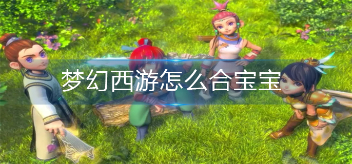 梦幻西游怎么合宝宝_合宝宝操作方法