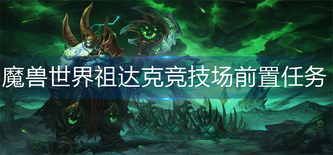 魔兽世界祖达克竞技场前置任务怎么做_祖达克竞技场前置任务完成方法