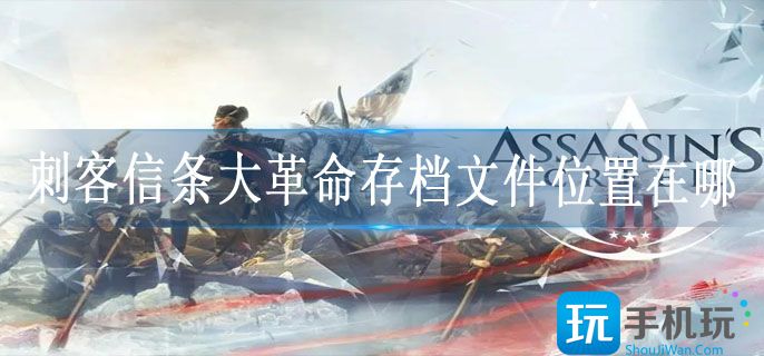 刺客信条大革命存档文件位置在哪_大革命存档路径一览