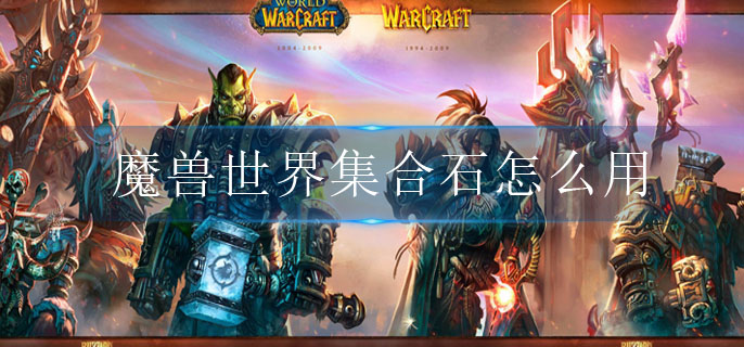 魔兽世界集合石怎么用_集合石使用攻略