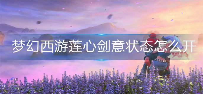 梦幻西游莲心剑意状态怎么开_莲心剑意状态开启方法