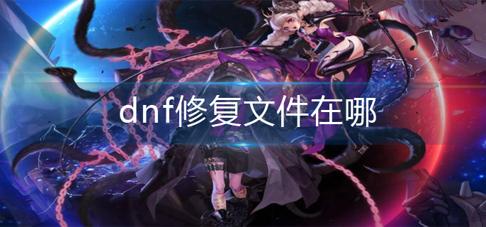dnf修复文件在哪_修复文件位置介绍