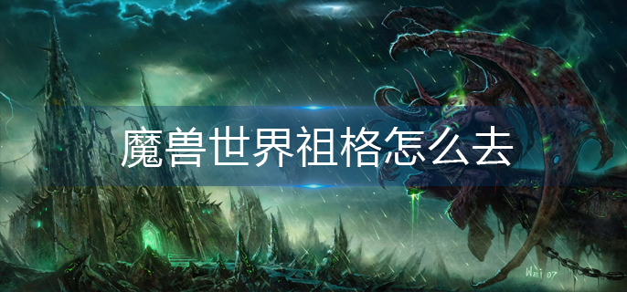 魔兽世界祖格怎么去_祖格前往攻略