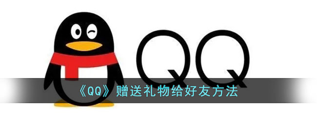 qq怎么送礼物给好友_qq赠送礼物给好友方法