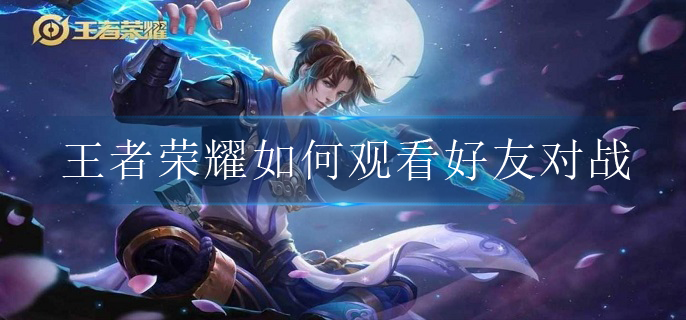 王者荣耀如何观看好友对战
