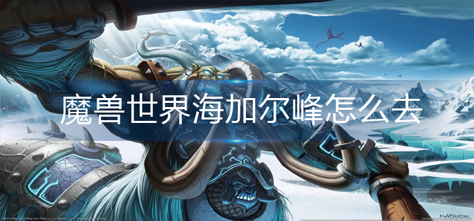 魔兽世界海加尔峰怎么去_海加尔峰前往方法