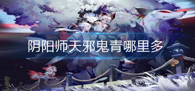 阴阳师天邪鬼青哪里多_天邪鬼青最多位置