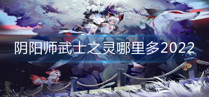 阴阳师武士之灵哪里多2022_最新武士之灵位置