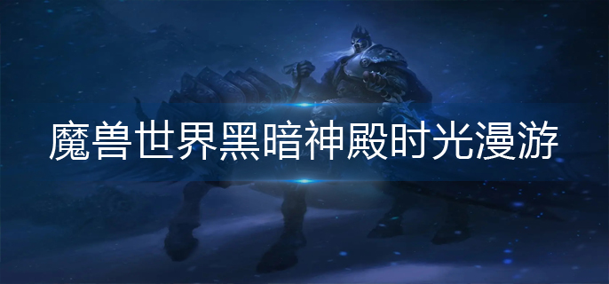 魔兽世界黑暗神殿时光漫游怎么进_黑暗神殿时光漫游进入方法