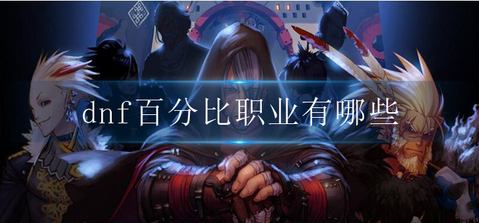 dnf百分比职业有哪些_百分比职业一览