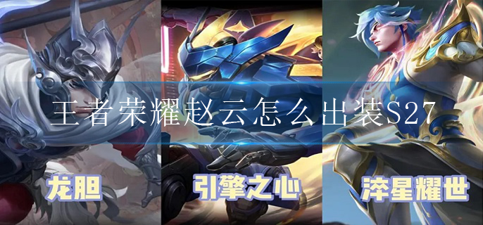 王者荣耀赵云怎么出装S27_赵云S27出装铭文
