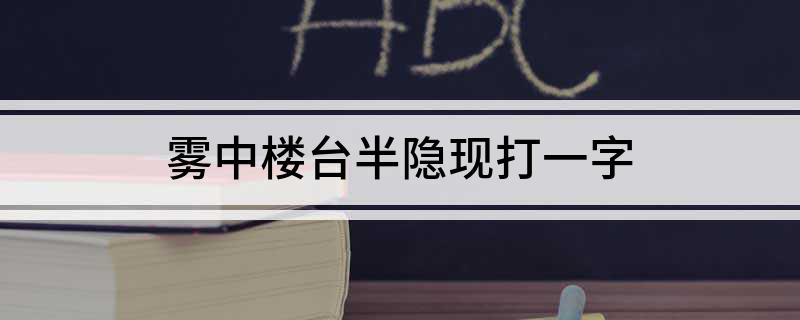 雾中楼台半隐现打一字
