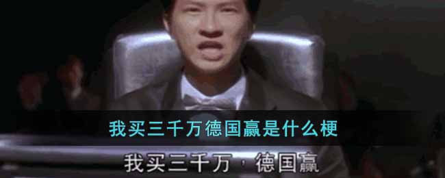 我买三千万德国赢是什么梗_我买三千万德国赢梗出处介绍