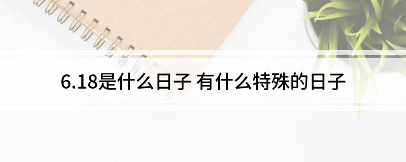 6.18是什么日子 有什么特殊的日子