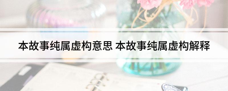 本故事纯属虚构意思 本故事纯属虚构解释