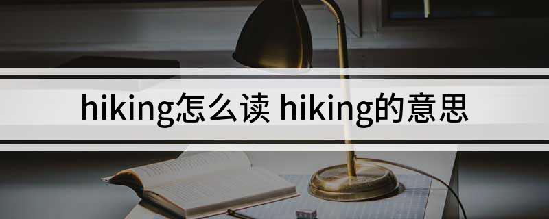 hiking怎么读 hiking的意思