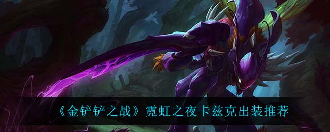 金铲铲之战卡兹克怎么出装_霓虹之夜卡兹克出装推荐