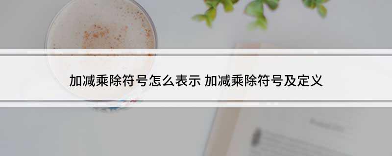 加减乘除符号怎么表示 加减乘除符号及定义