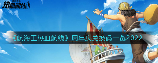 航海王热血航线周年庆兑换码是什么_周年庆兑换码一览2022