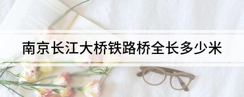 南京长江大桥铁路桥全长多少米