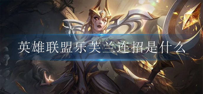 英雄联盟乐芙兰连招是什么_乐芙兰连招攻略