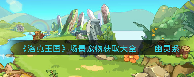 洛克王国幽灵系场景宠物怎么获得/在哪抓_获取方法大全