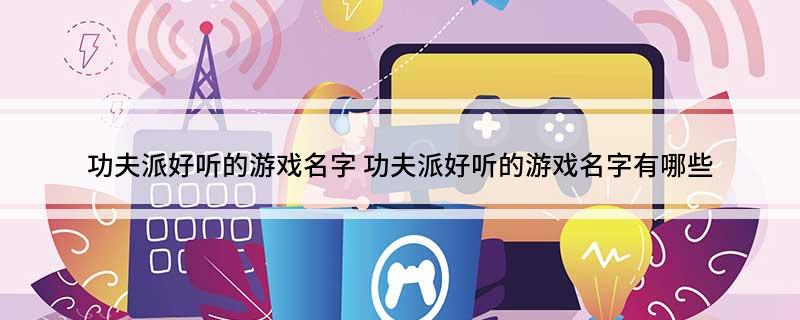 功夫派好听的游戏名字 功夫派好听的游戏名字有哪些