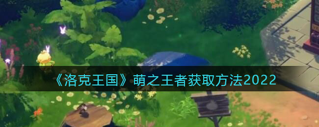 洛克王国萌之王者怎么获得_萌之王者获取方法2022