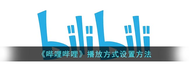 b站怎么设置播放方式_哔哩哔哩播放方式设置方法